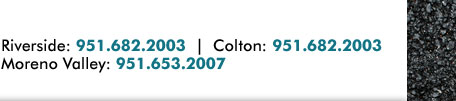 Riverside: 951.682.2003 | Colton: 951.682.2003 | Moreno Valley: 951.653.2007